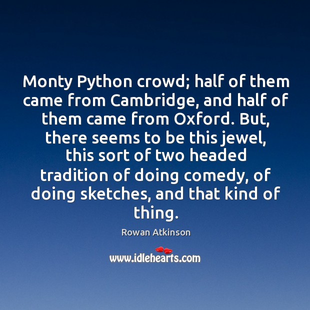 Monty python crowd; half of them came from cambridge, and half of them came from oxford. Image