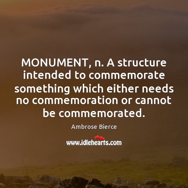 MONUMENT, n. A structure intended to commemorate something which either needs no Image