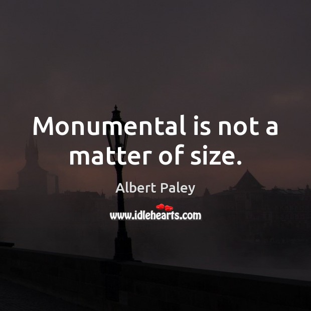 Monumental is not a matter of size. Image
