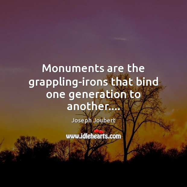 Monuments are the grappling-irons that bind one generation to another…. Joseph Joubert Picture Quote