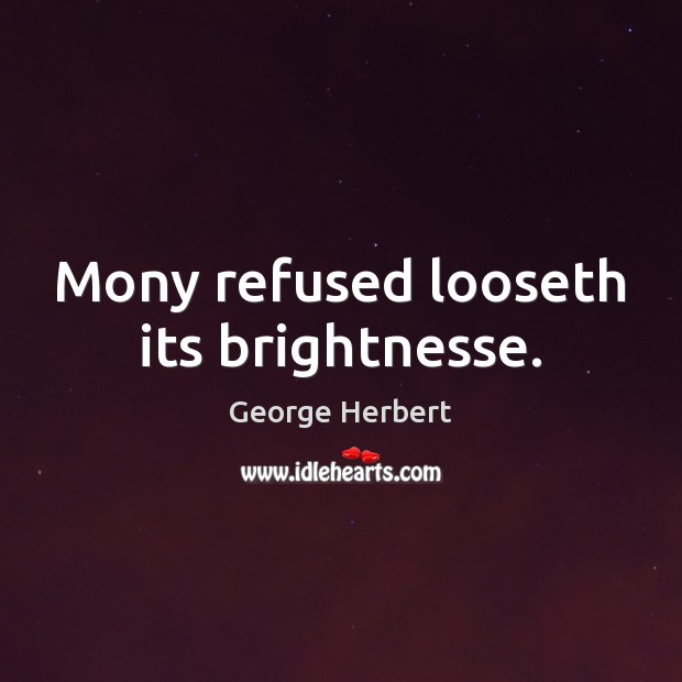 Mony refused looseth its brightnesse. George Herbert Picture Quote