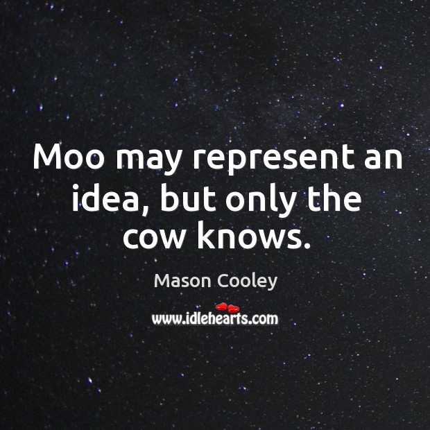 Moo may represent an idea, but only the cow knows. Mason Cooley Picture Quote