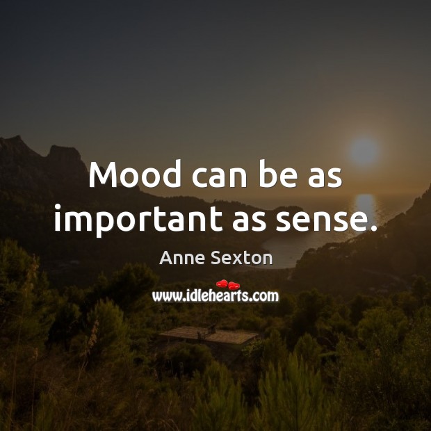 Mood can be as important as sense. Anne Sexton Picture Quote