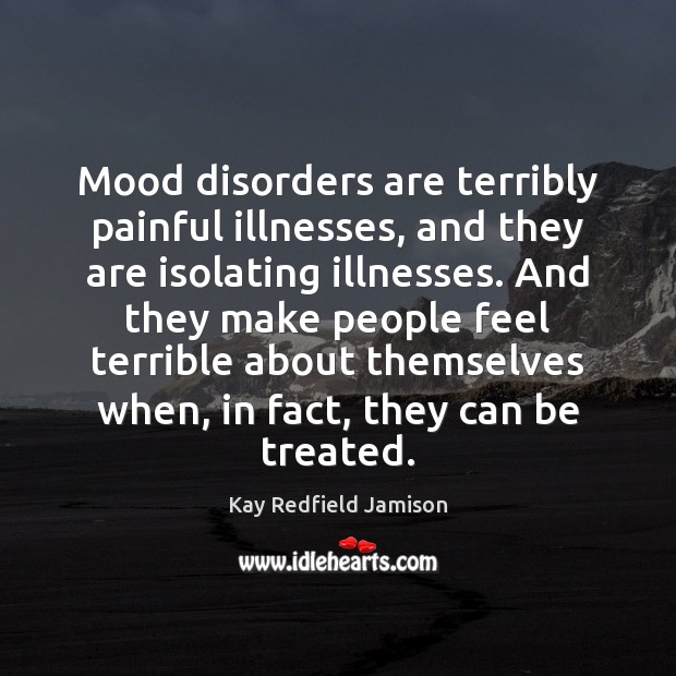 Mood disorders are terribly painful illnesses, and they are isolating illnesses. And Kay Redfield Jamison Picture Quote
