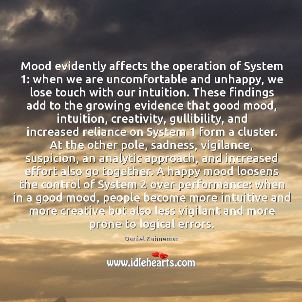 Mood evidently affects the operation of System 1: when we are uncomfortable and Daniel Kahneman Picture Quote