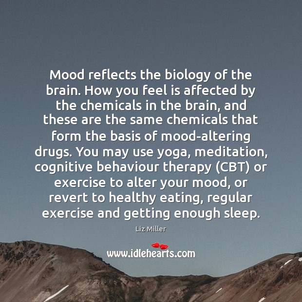Mood reflects the biology of the brain. How you feel is affected Image