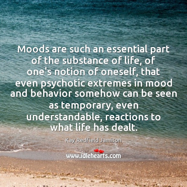 Moods are such an essential part of the substance of life, of Kay Redfield Jamison Picture Quote