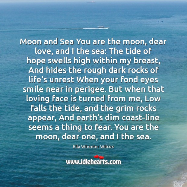 Moon and Sea You are the moon, dear love, and I the Ella Wheeler Wilcox Picture Quote