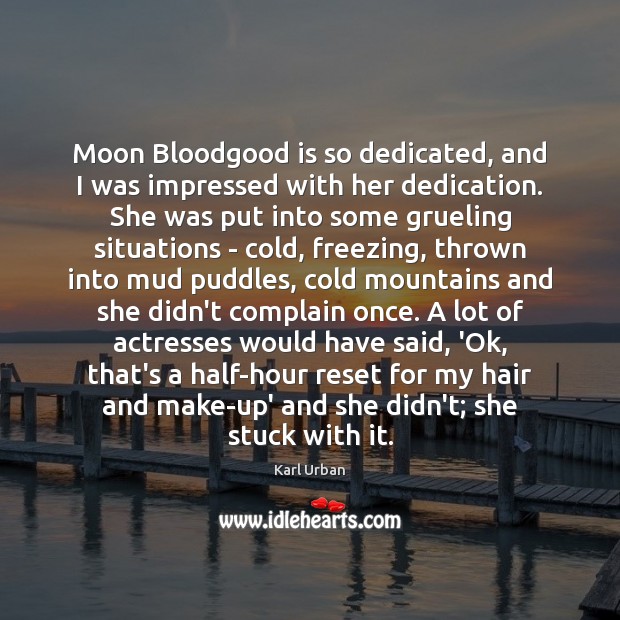 Moon Bloodgood is so dedicated, and I was impressed with her dedication. Karl Urban Picture Quote