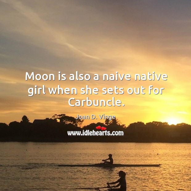 Moon is also a naive native girl when she sets out for carbuncle. Joan D. Vinge Picture Quote