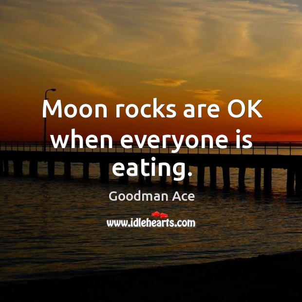 Moon rocks are ok when everyone is eating. Goodman Ace Picture Quote