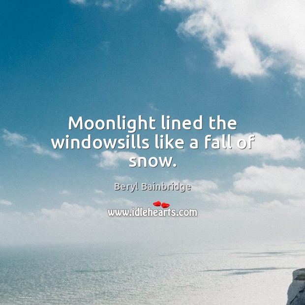 Moonlight lined the windowsills like a fall of snow. Beryl Bainbridge Picture Quote