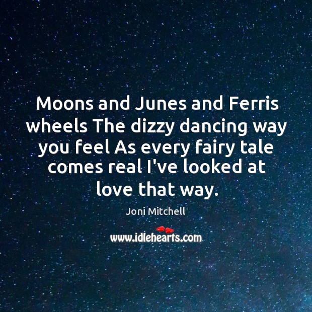Moons and Junes and Ferris wheels The dizzy dancing way you feel Joni Mitchell Picture Quote