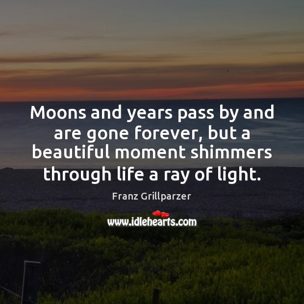 Moons and years pass by and are gone forever, but a beautiful Franz Grillparzer Picture Quote