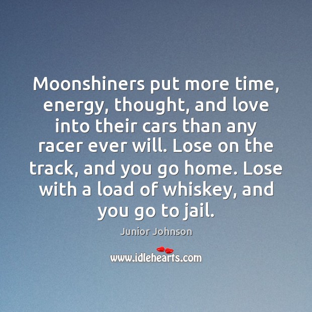Moonshiners put more time, energy, thought, and love into their cars than Junior Johnson Picture Quote