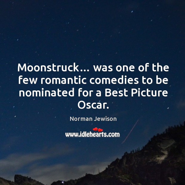 Moonstruck… was one of the few romantic comedies to be nominated for a best picture oscar. Norman Jewison Picture Quote