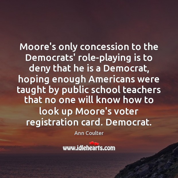 Moore’s only concession to the Democrats’ role-playing is to deny that he Ann Coulter Picture Quote