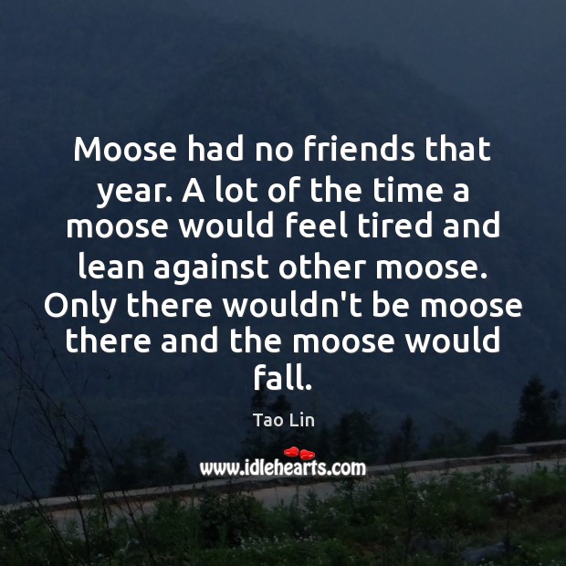 Moose had no friends that year. A lot of the time a Image