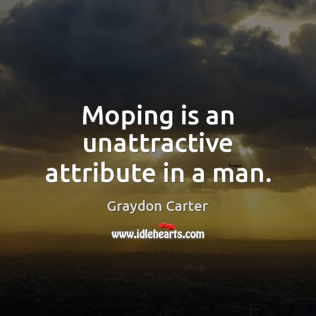 Moping is an unattractive attribute in a man. Image