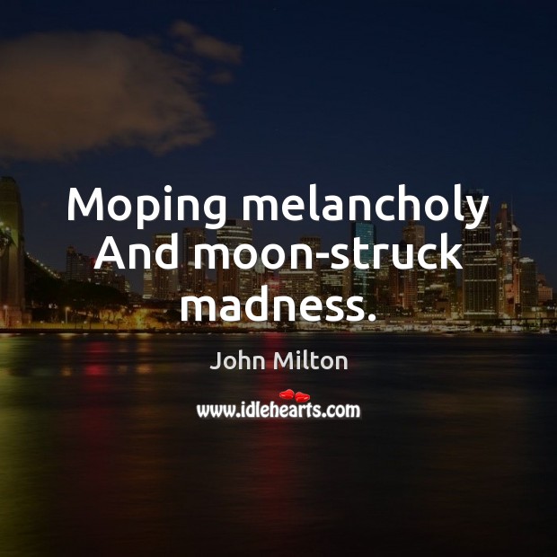 Moping melancholy And moon-struck madness. John Milton Picture Quote