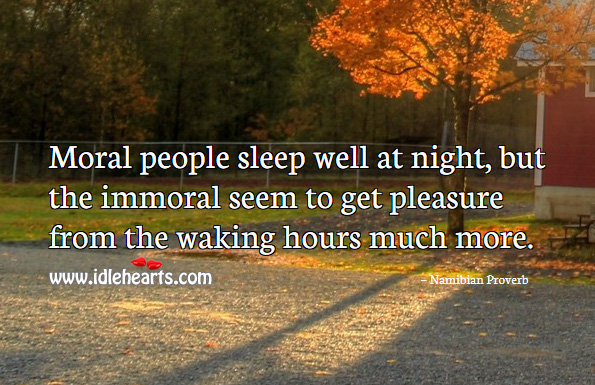 Moral people sleep well at night, but the immoral seem to get pleasure from the waking hours much more. Namibian Proverbs Image