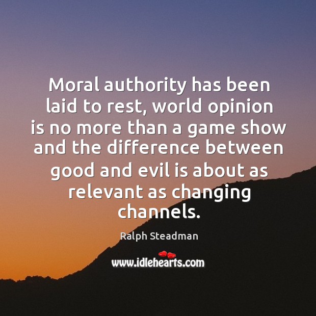 Moral authority has been laid to rest, world opinion is no more Ralph Steadman Picture Quote