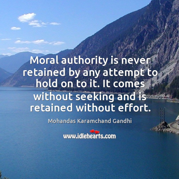 Moral authority is never retained by any attempt to hold on to it. Mohandas Karamchand Gandhi Picture Quote