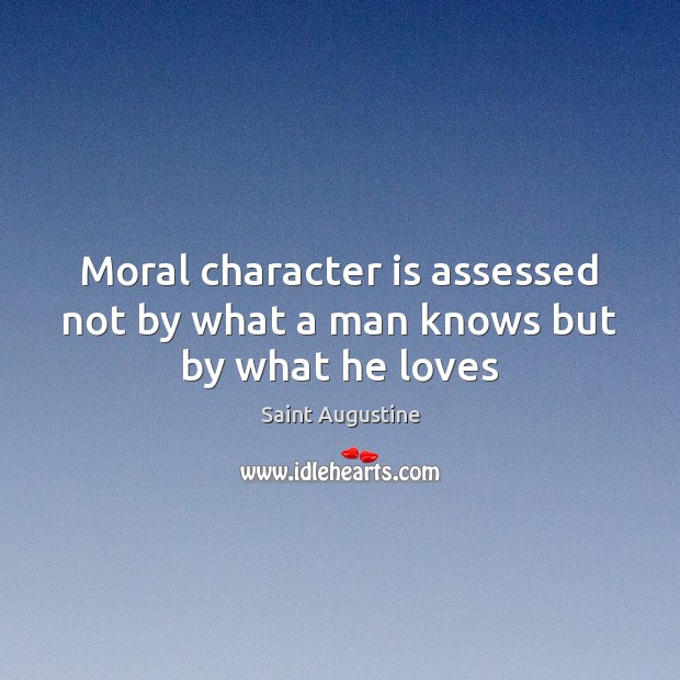 Moral character is assessed not by what a man knows but by what he loves Character Quotes Image