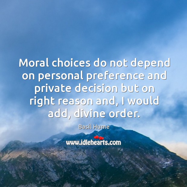 Moral choices do not depend on personal preference and private decision but on right reason and Basil Hume Picture Quote