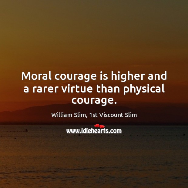 Moral courage is higher and a rarer virtue than physical courage. William Slim, 1st Viscount Slim Picture Quote