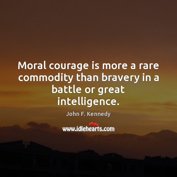 Moral courage is more a rare commodity than bravery in a battle or great intelligence. John F. Kennedy Picture Quote