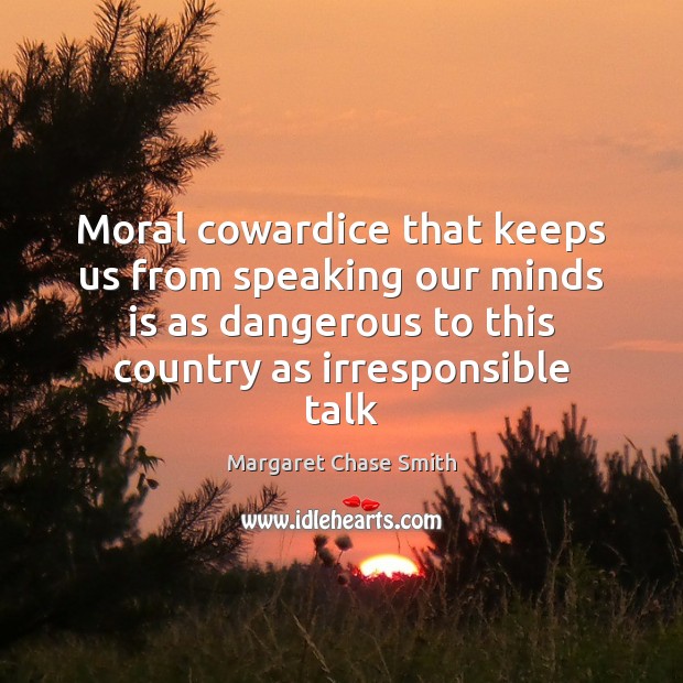 Moral cowardice that keeps us from speaking our minds is as dangerous Margaret Chase Smith Picture Quote