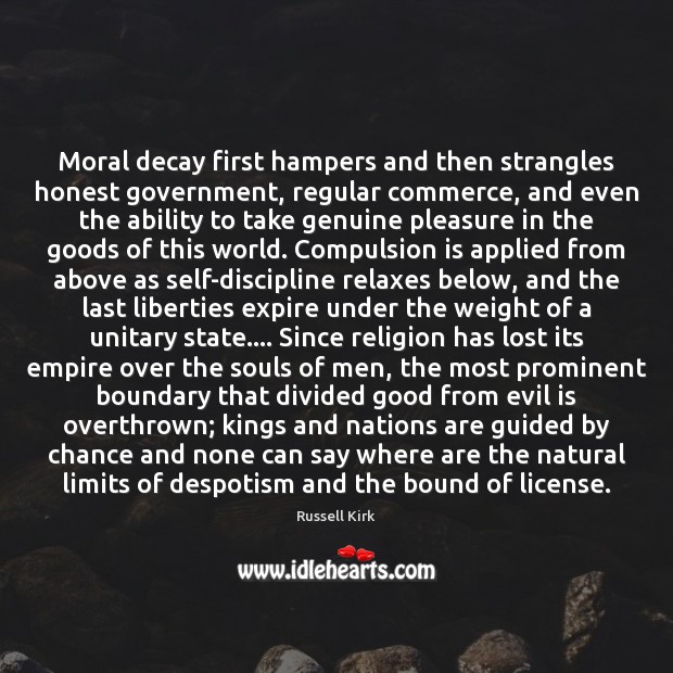Moral decay first hampers and then strangles honest government, regular commerce, and Russell Kirk Picture Quote