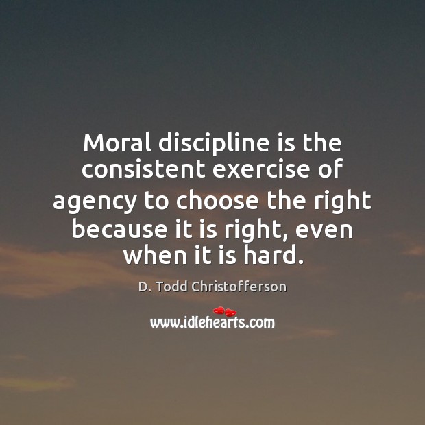 Moral discipline is the consistent exercise of agency to choose the right Exercise Quotes Image