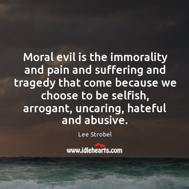 Moral evil is the immorality and pain and suffering and tragedy that 