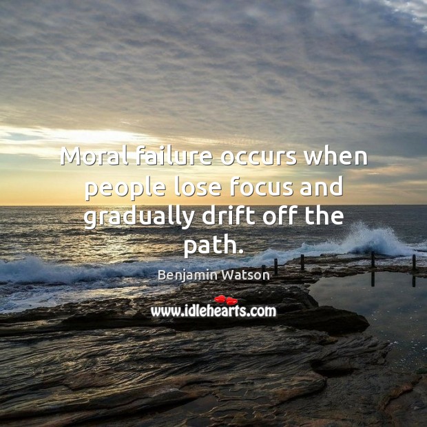 Moral failure occurs when people lose focus and gradually drift off the path. Benjamin Watson Picture Quote