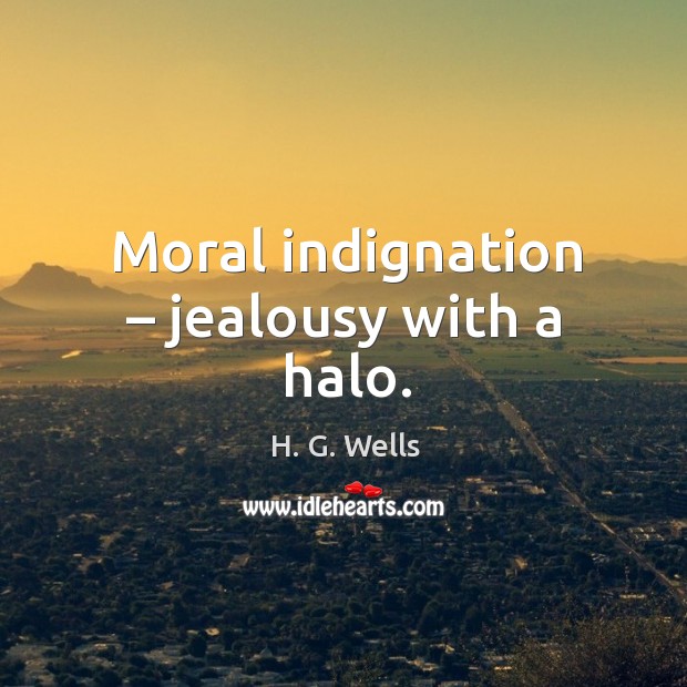 Moral indignation – jealousy with a halo. H. G. Wells Picture Quote