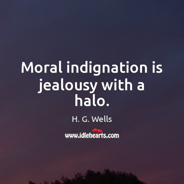 Moral indignation is jealousy with a halo. H. G. Wells Picture Quote