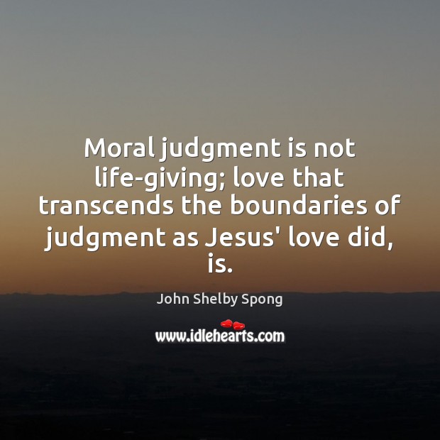 Moral judgment is not life-giving; love that transcends the boundaries of judgment John Shelby Spong Picture Quote