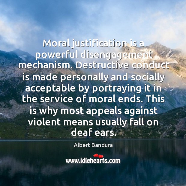 Moral justification is a powerful disengagement mechanism. Destructive conduct is made Albert Bandura Picture Quote