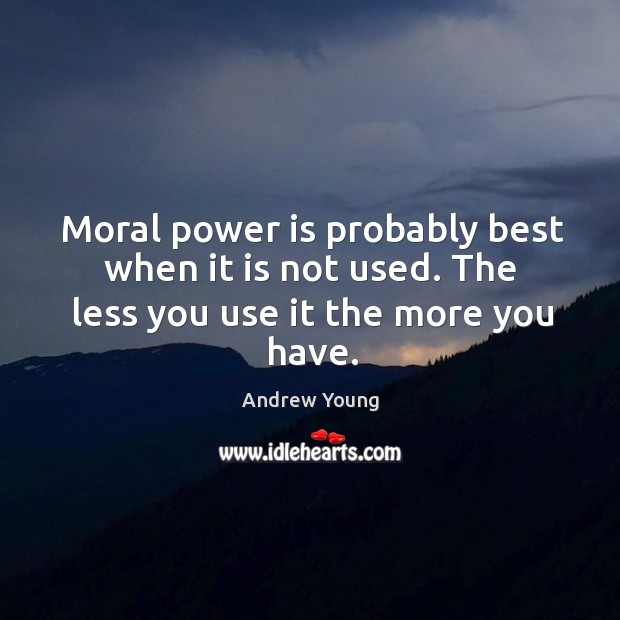 Moral power is probably best when it is not used. The less you use it the more you have. Image
