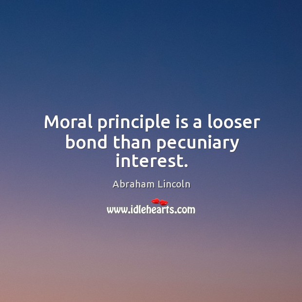 Moral principle is a looser bond than pecuniary interest. Image