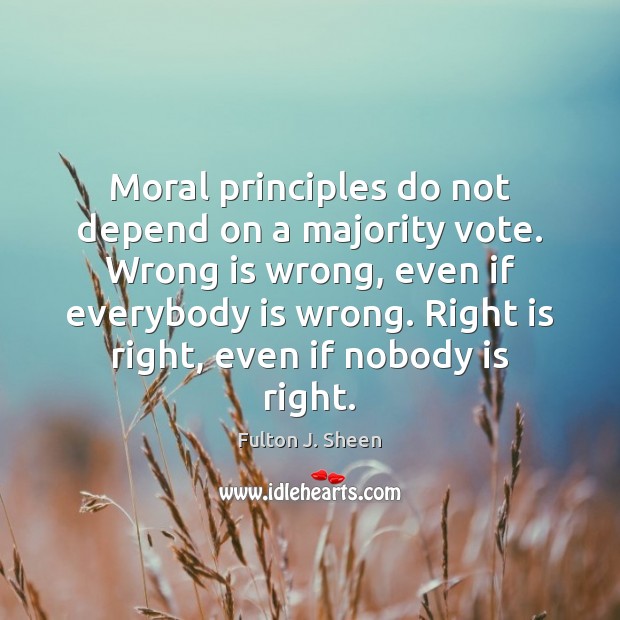 Moral principles do not depend on a majority vote. Wrong is wrong, Fulton J. Sheen Picture Quote