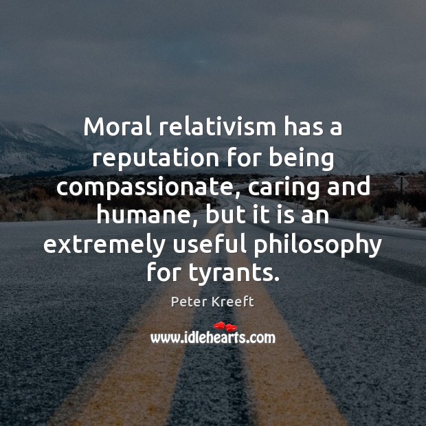 Moral relativism has a reputation for being compassionate, caring and humane, but Care Quotes Image