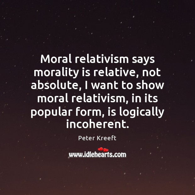 Moral relativism says morality is relative, not absolute, I want to show Peter Kreeft Picture Quote