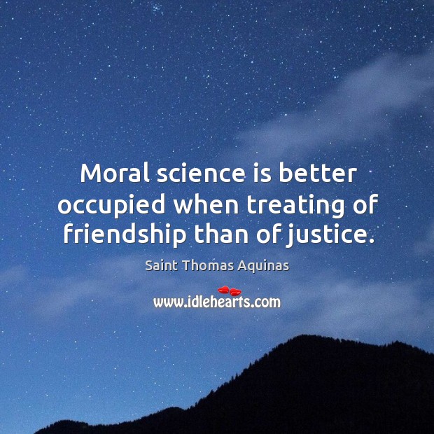 Moral science is better occupied when treating of friendship than of justice. Image