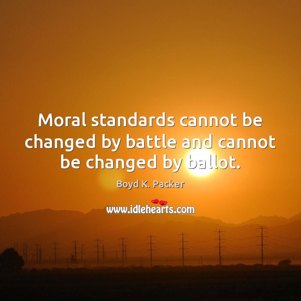 Moral standards cannot be changed by battle and cannot be changed by ballot. Boyd K. Packer Picture Quote