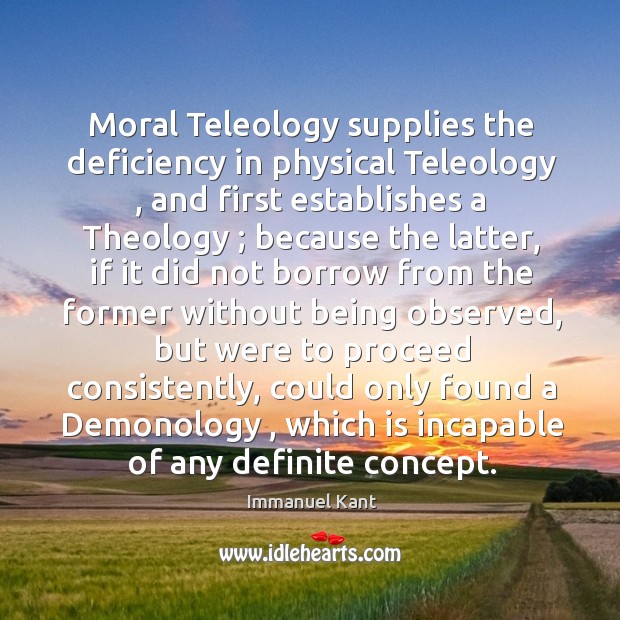 Moral Teleology supplies the deficiency in physical Teleology , and first establishes a Immanuel Kant Picture Quote