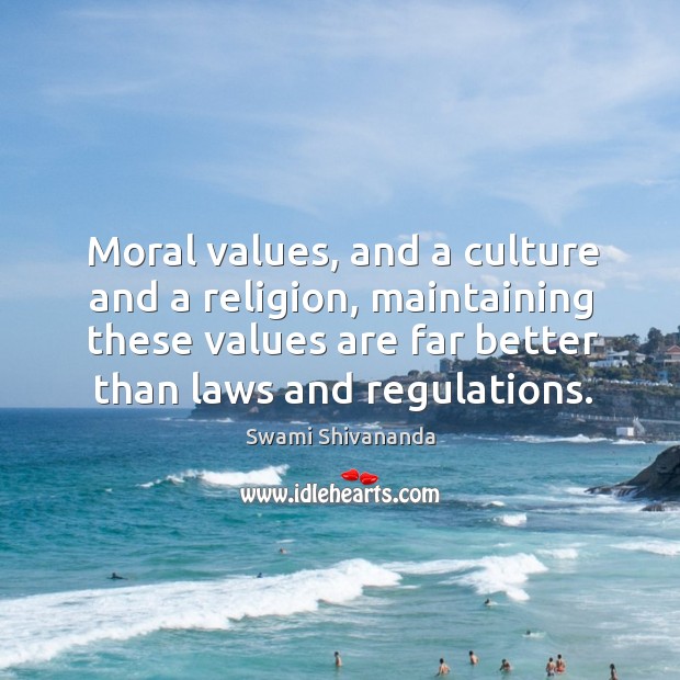 Moral values, and a culture and a religion, maintaining these values are far better than laws and regulations. Swami Shivananda Picture Quote