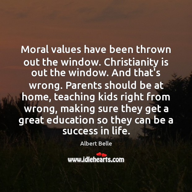 Moral values have been thrown out the window. Christianity is out the Image